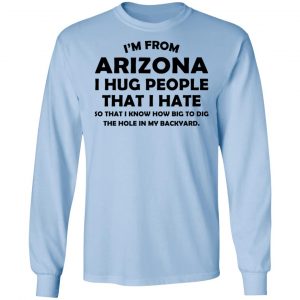I’m From Arizona I Hug People That I Hate Shirt, Hoodie, Tank 22 I’m From Arizona I Hug People That I Hate Shirt, Hoodie, Tank 22