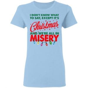 I Don't Know What To Say Except It's Christmas And We're All In Misery Shirt, Hoodie, Tank 17