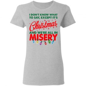 I Don't Know What To Say Except It's Christmas And We're All In Misery Shirt, Hoodie, Tank 19