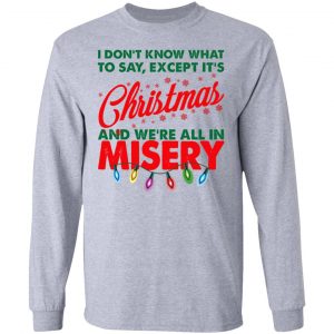 I Don't Know What To Say Except It's Christmas And We're All In Misery Shirt, Hoodie, Tank 20