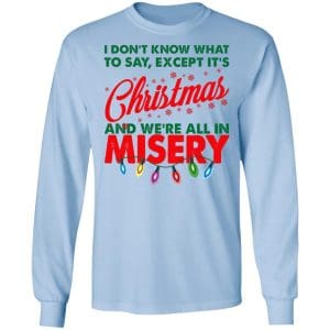 I Don't Know What To Say Except It's Christmas And We're All In Misery Shirt, Hoodie, Tank 22