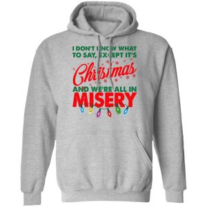 I Don't Know What To Say Except It's Christmas And We're All In Misery Shirt, Hoodie, Tank 23