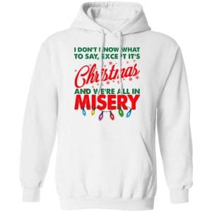 I Don't Know What To Say Except It's Christmas And We're All In Misery Shirt, Hoodie, Tank 24