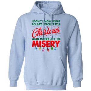 I Don't Know What To Say Except It's Christmas And We're All In Misery Shirt, Hoodie, Tank 25