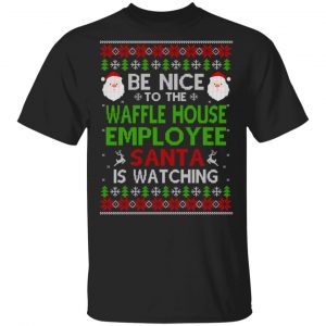 Be Nice To The Waffle House Employee Santa Is Watching Christmas Sweater, Shirt, Hoodie Christmas