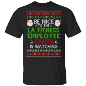 Be Nice To The LA Fitness Employee Santa Is Watching Christmas Sweater, Shirt, Hoodie Christmas