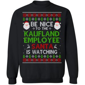 Be Nice To The Kaufland Employee Santa Is Watching Christmas Sweater, Shirt, Hoodie 22