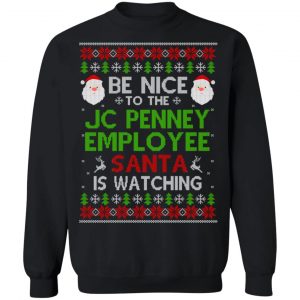 Be Nice To The JC Penney Employee Santa Is Watching Christmas Sweater, Shirt, Hoodie 22