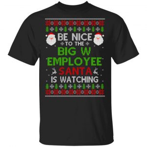 Be Nice To The Big W Employee Santa Is Watching Christmas Sweater, Shirt, Hoodie Christmas