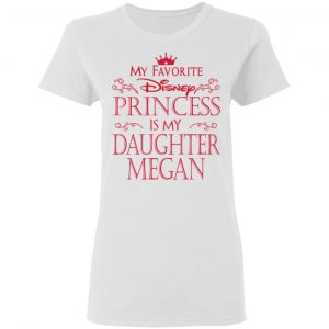 My Favorite Disney Princess Is My Daughter Megan Shirt, Hoodie, Tank 18 My Favorite Disney Princess Is My Daughter Megan Shirt, Hoodie, Tank 18