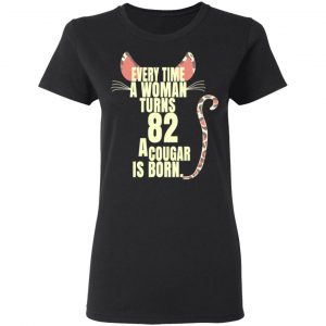 Every Time A Woman Turns 82 A Cougar Is Born Birthday Shirt, Hoodie, Tank 18