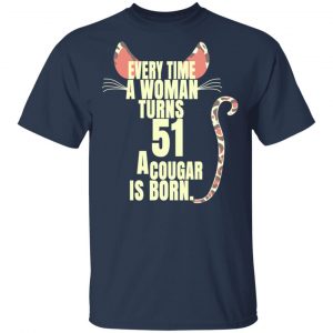 Every Time A Woman Turns 51 A Cougar Is Born Birthday Shirt, Hoodie, Tank 16