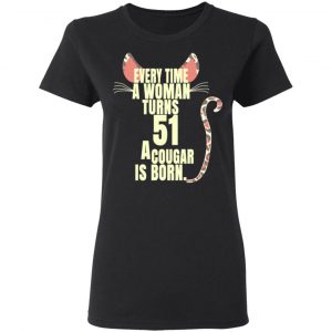 Every Time A Woman Turns 51 A Cougar Is Born Birthday Shirt, Hoodie, Tank 18
