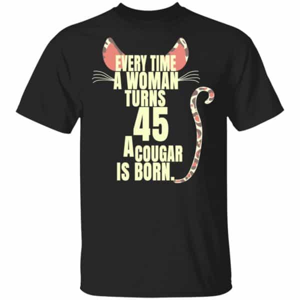 Every Time A Woman Turns 45 A Cougar Is Born Birthday Shirt, Hoodie, Tank 3