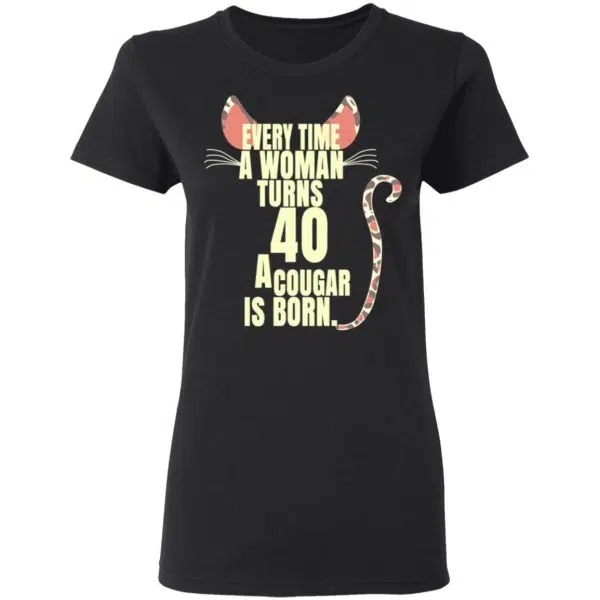 Every Time A Woman Turns 40 A Cougar Is Born Birthday Shirt, Hoodie, Tank 7