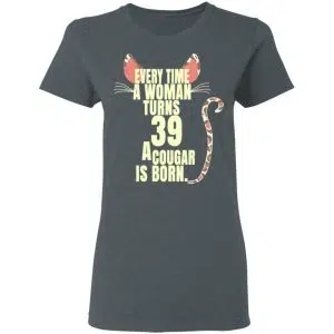Every Time A Woman Turns 39 A Cougar Is Born Birthday Shirt, Hoodie, Tank 19