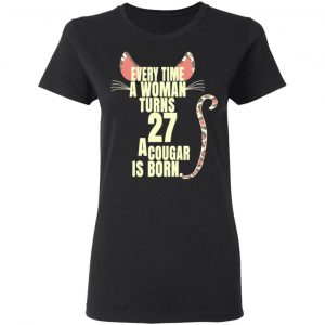 Every Time A Woman Turns 27 A Cougar Is Born Birthday Shirt, Hoodie, Tank 18