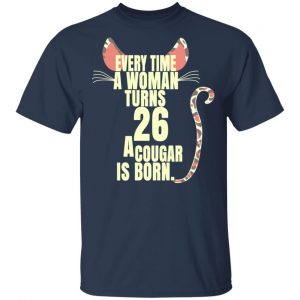 Every Time A Woman Turns 26 A Cougar Is Born Birthday Shirt, Hoodie, Tank 16