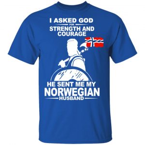 I Asked God For Strength And Courage He Sent Me My Norwegian Husband T-Shirts, Hoodies 17