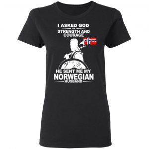 I Asked God For Strength And Courage He Sent Me My Norwegian Husband T-Shirts, Hoodies 18