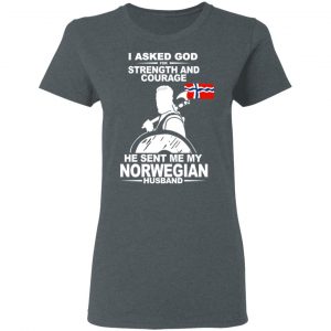 I Asked God For Strength And Courage He Sent Me My Norwegian Husband T-Shirts, Hoodies 19
