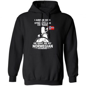 I Asked God For Strength And Courage He Sent Me My Norwegian Husband T-Shirts, Hoodies 22