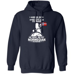 I Asked God For Strength And Courage He Sent Me My Norwegian Husband T-Shirts, Hoodies 23