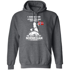 I Asked God For Strength And Courage He Sent Me My Norwegian Husband T-Shirts, Hoodies 24