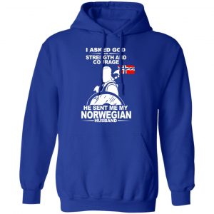 I Asked God For Strength And Courage He Sent Me My Norwegian Husband T-Shirts, Hoodies 25