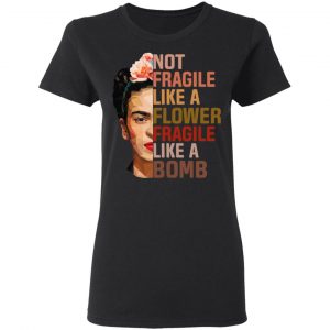 Frida Kahlo Not Fragile Like A Flower Fragile Like A Bomb T-Shirts, Hoodies 8