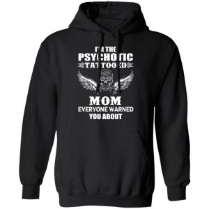 I'm The Psychotic Tattooed Mom Everyone Warned You About Shirt, Hoodie, Tank 22