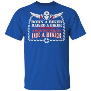 Born A Biker Raised A Biker & When It's Over I'll Die A Biker Shirt, Hoodie, Tank 17