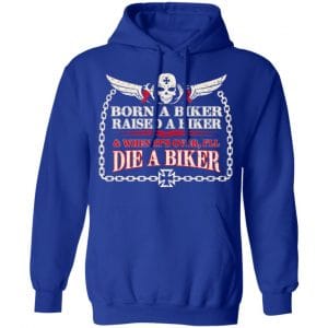 Born A Biker Raised A Biker & When It's Over I'll Die A Biker Shirt, Hoodie, Tank 25