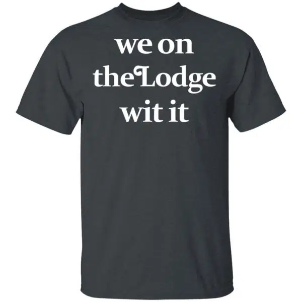 We On The Lodge Wit It Shirt, Hoodie, Tank 4