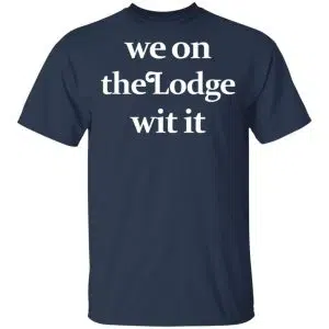 We On The Lodge Wit It Shirt, Hoodie, Tank 16