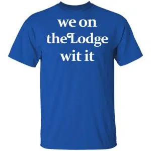 We On The Lodge Wit It Shirt, Hoodie, Tank 17