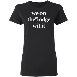 We On The Lodge Wit It Shirt, Hoodie, Tank 18