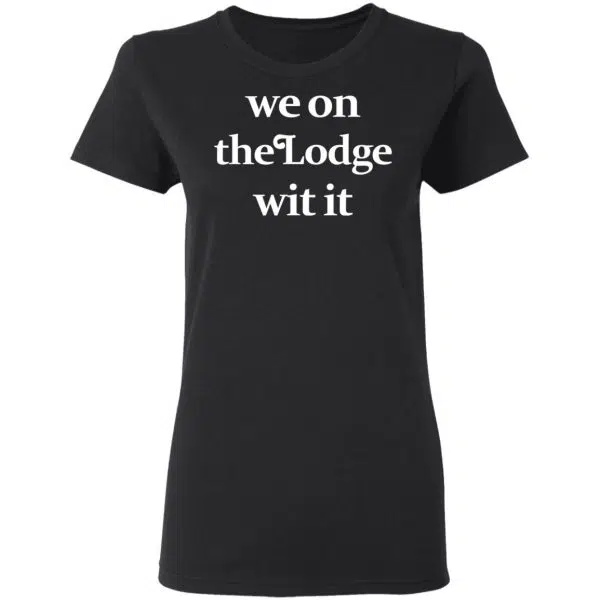 We On The Lodge Wit It Shirt, Hoodie, Tank 7
