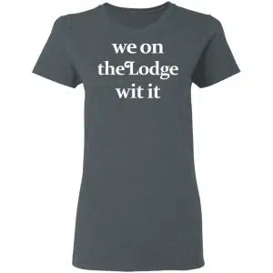 We On The Lodge Wit It Shirt, Hoodie, Tank 19