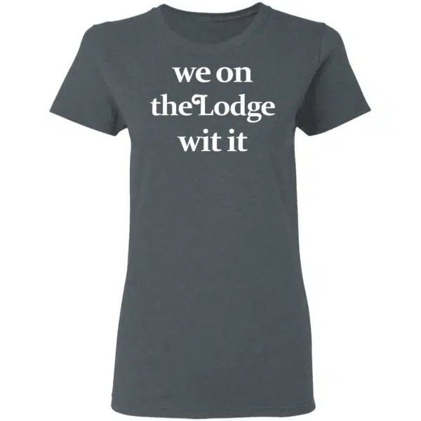 We On The Lodge Wit It Shirt, Hoodie, Tank 8