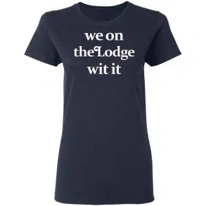 We On The Lodge Wit It Shirt, Hoodie, Tank 20