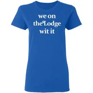 We On The Lodge Wit It Shirt, Hoodie, Tank 21