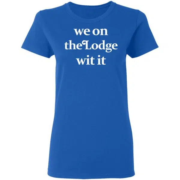 We On The Lodge Wit It Shirt, Hoodie, Tank 10