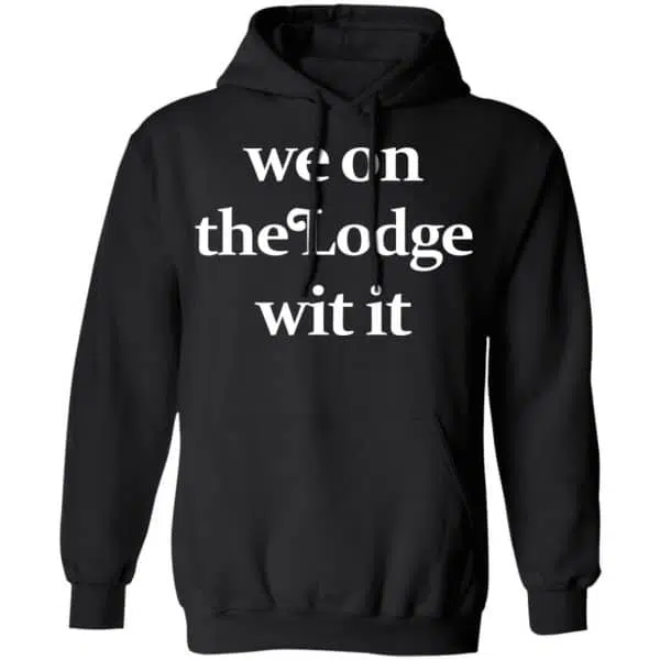 We On The Lodge Wit It Shirt, Hoodie, Tank 11