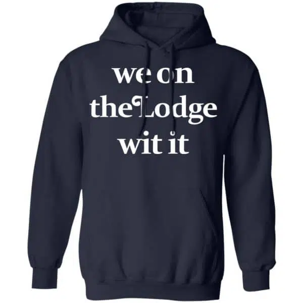 We On The Lodge Wit It Shirt, Hoodie, Tank 12