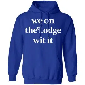We On The Lodge Wit It Shirt, Hoodie, Tank 24