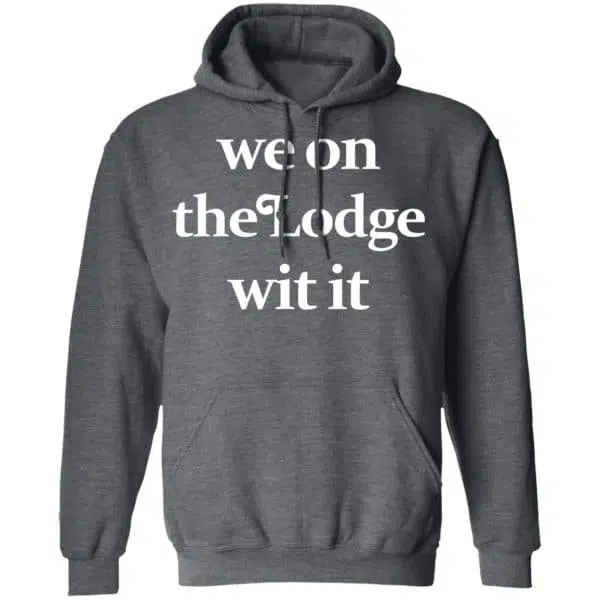 We On The Lodge Wit It Shirt, Hoodie, Tank 14