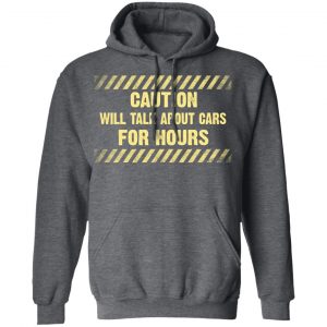 Caution Will Talk About Cars For Hours Shirt, Hoodie, Tank 24