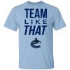 Vancouver Canucks Team Like That Shirt, Hoodie, Tank 1