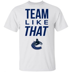 Vancouver Canucks Team Like That Shirt, Hoodie, Tank 7